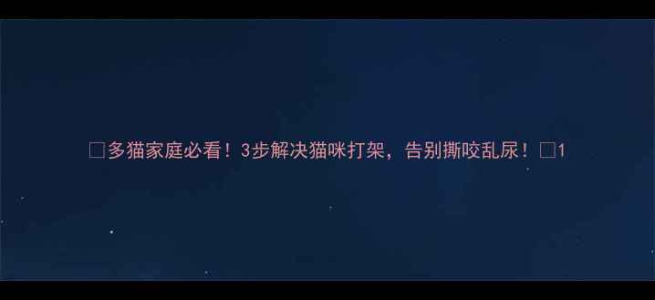 图片 🐱多猫家庭必看！3步解决猫咪打架，告别撕咬乱尿！🐾1