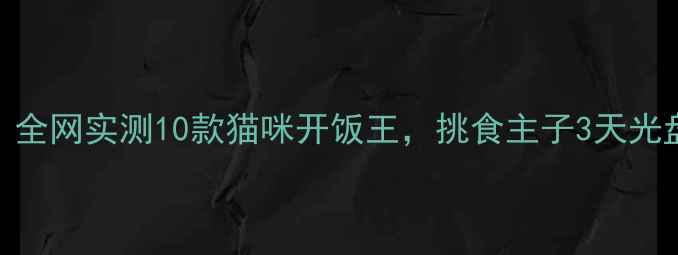 图片 🐱拯救挑食怪！全网实测10款猫咪开饭王，挑食主子3天光盘的终极攻略🍖