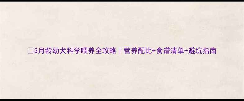 图片 🐾3月龄幼犬科学喂养全攻略｜营养配比+食谱清单+避坑指南