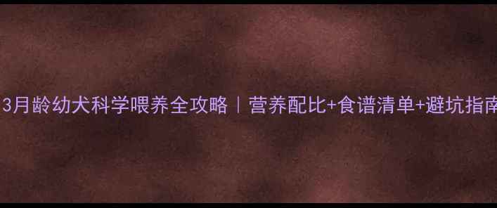 图片 🐾3月龄幼犬科学喂养全攻略｜营养配比+食谱清单+避坑指南2