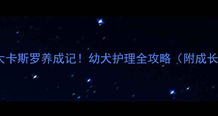 图片 🐾5个月大卡斯罗养成记！幼犬护理全攻略（附成长对比图）