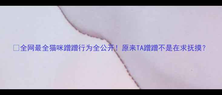 图片 🐾全网最全猫咪蹭蹭行为全公开！原来TA蹭蹭不是在求抚摸？