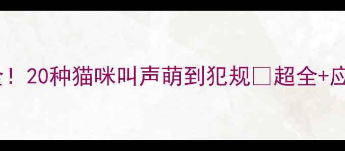 图片 🐾全网最全！20种猫咪叫声萌到犯规🔥超全+应对指南🐱2