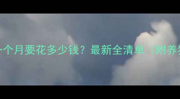 图片 🐾养萨摩耶一个月要花多少钱？最新全清单（附养狗省钱技巧）