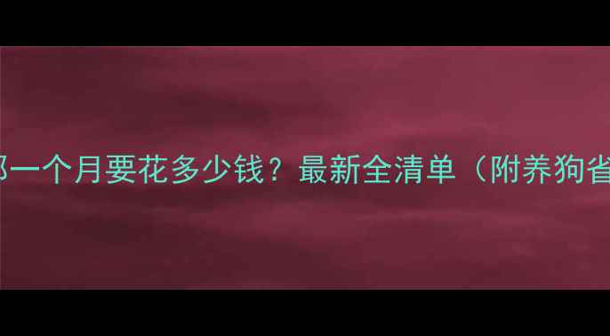 图片 🐾养萨摩耶一个月要花多少钱？最新全清单（附养狗省钱技巧）1
