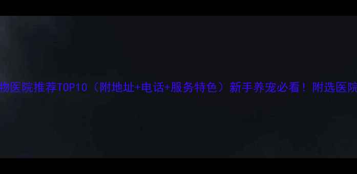 图片 🐾北京宠物医院推荐TOP10（附地址+电话+服务特色）新手养宠必看！附选医院避坑指南