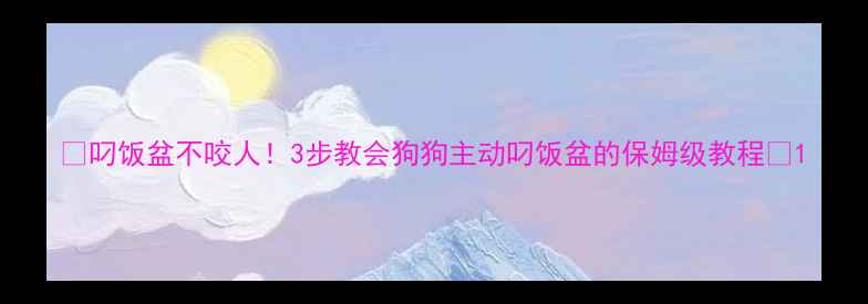 图片 🐾叼饭盆不咬人！3步教会狗狗主动叼饭盆的保姆级教程🔥1