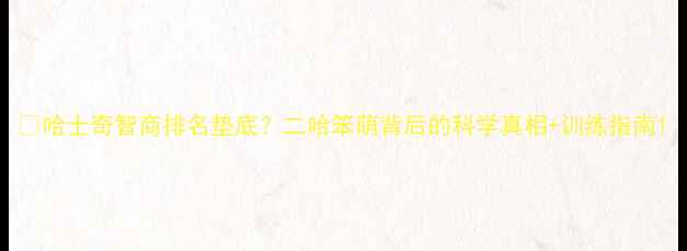 图片 🐾哈士奇智商排名垫底？二哈笨萌背后的科学真相+训练指南1