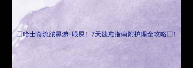 图片 🐾哈士奇流脓鼻涕+眼屎！7天速愈指南附护理全攻略🐾1