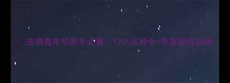 图片 🐾宠物嘉年华新手必看！120+品种全+养宠避坑指南