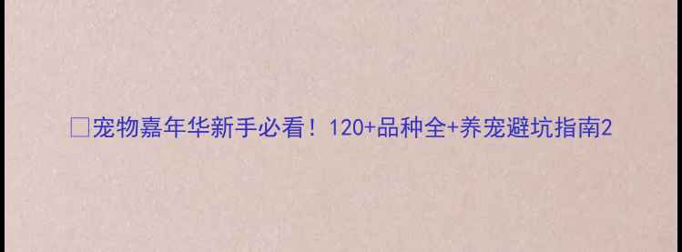 图片 🐾宠物嘉年华新手必看！120+品种全+养宠避坑指南2