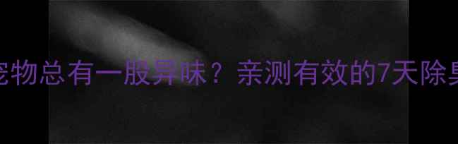 图片 🐾家里养宠物总有一股异味？亲测有效的7天除臭攻略！🐶