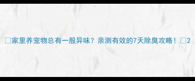 图片 🐾家里养宠物总有一股异味？亲测有效的7天除臭攻略！🐶2