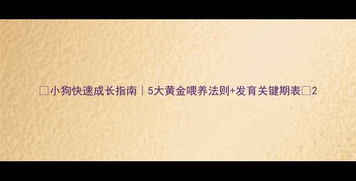图片 🐾小狗快速成长指南｜5大黄金喂养法则+发育关键期表🔥2