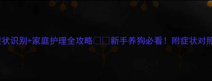 图片 🐾小狗生病症状识别+家庭护理全攻略🐶💊新手养狗必看！附症状对照表+应急清单