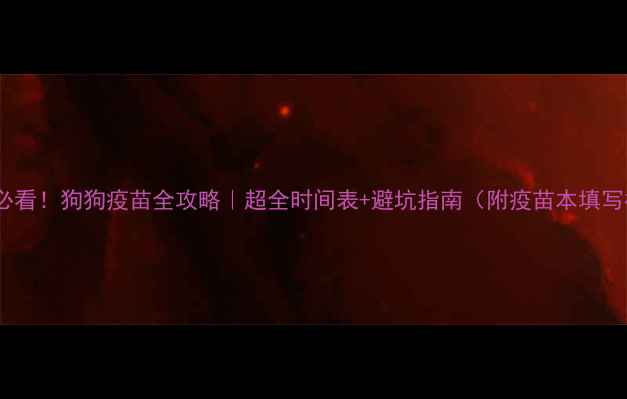 图片 🐾幼犬必看！狗狗疫苗全攻略｜超全时间表+避坑指南（附疫苗本填写模板）1