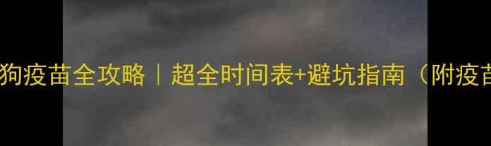 图片 🐾幼犬必看！狗狗疫苗全攻略｜超全时间表+避坑指南（附疫苗本填写模板）2