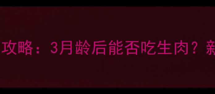 图片 🐾幼犬生肉喂养全攻略：3月龄后能否吃生肉？新手必看喂食指南2