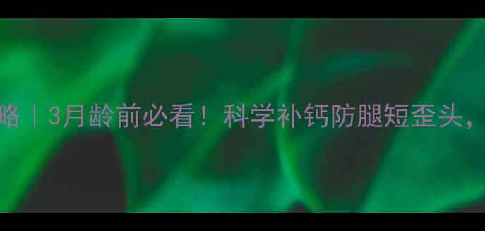 图片 🐾幼犬补钙全攻略｜3月龄前必看！科学补钙防腿短歪头，附钙剂挑选指南