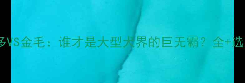 图片 🐾拉布拉多VS金毛：谁才是大型犬界的巨无霸？全+选购指南🐕2