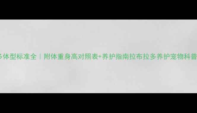 图片 🐾拉布拉多体型标准全｜附体重身高对照表+养护指南拉布拉多养护宠物科普狗狗知识2