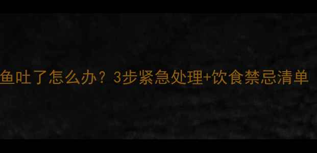 图片 🐾拉布拉多吃了鱼吐了怎么办？3步紧急处理+饮食禁忌清单（附真实案例）2