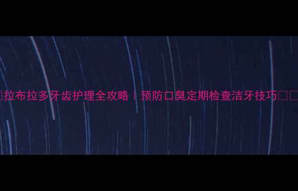 图片 🐾拉布拉多牙齿护理全攻略｜预防口臭定期检查洁牙技巧✅💖1