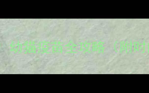 图片 🐾接猫回家必看！幼猫疫苗全攻略（附时间表+避坑指南）