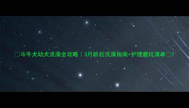 图片 🐾斗牛犬幼犬洗澡全攻略｜3月龄后洗澡指南+护理避坑清单🌈1