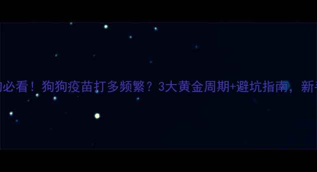 图片 🐾新养狗必看！狗狗疫苗打多频繁？3大黄金周期+避坑指南，新手必看！