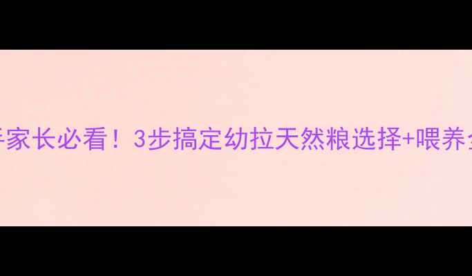 图片 🐾新手家长必看！3步搞定幼拉天然粮选择+喂养全攻略