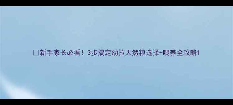 图片 🐾新手家长必看！3步搞定幼拉天然粮选择+喂养全攻略1
