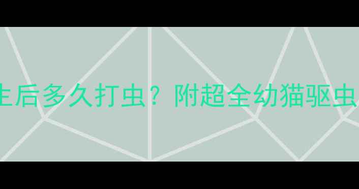 图片 🐾新手必看猫咪出生后多久打虫？附超全幼猫驱虫时间表+避坑指南！