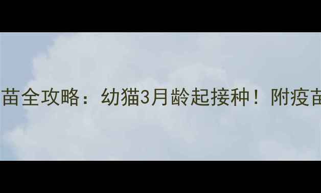 图片 🐾新手必看猫咪疫苗全攻略：幼猫3月龄起接种！附疫苗时间表+避坑指南