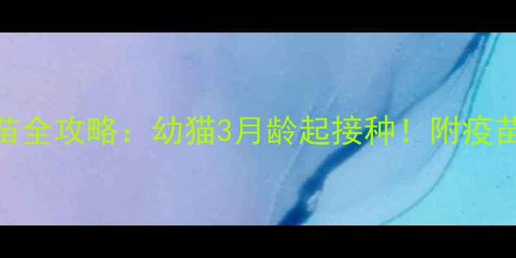 图片 🐾新手必看猫咪疫苗全攻略：幼猫3月龄起接种！附疫苗时间表+避坑指南1
