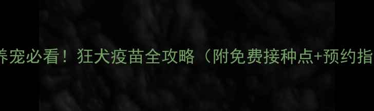 图片 🐾杭州养宠必看！狂犬疫苗全攻略（附免费接种点+预约指南）💉1
