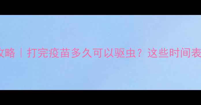 图片 🐾泰迪疫苗后驱虫全攻略｜打完疫苗多久可以驱虫？这些时间表和注意事项必须看！2