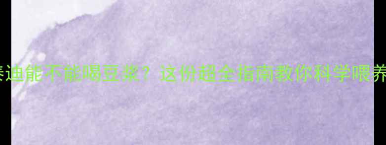 图片 🐾泰迪能不能喝豆浆？这份超全指南教你科学喂养！1