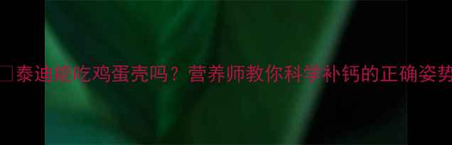 图片 🐾泰迪能吃鸡蛋壳吗？营养师教你科学补钙的正确姿势