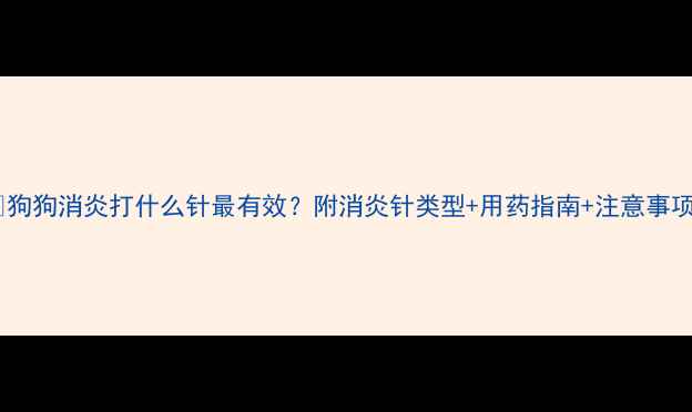 图片 🐾狗狗消炎打什么针最有效？附消炎针类型+用药指南+注意事项2