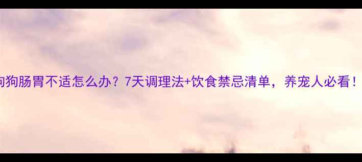 图片 🐾狗狗肠胃不适怎么办？7天调理法+饮食禁忌清单，养宠人必看！🐾2
