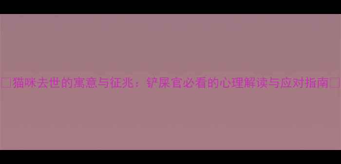 图片 🐾猫咪去世的寓意与征兆：铲屎官必看的心理解读与应对指南🐾