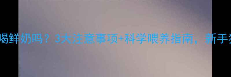 图片 🐾猫咪可以喝鲜奶吗？3大注意事项+科学喂养指南，新手猫主必看！1