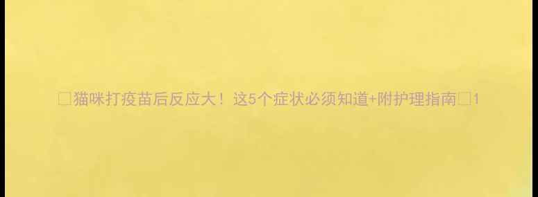 图片 🐾猫咪打疫苗后反应大！这5个症状必须知道+附护理指南🐾1