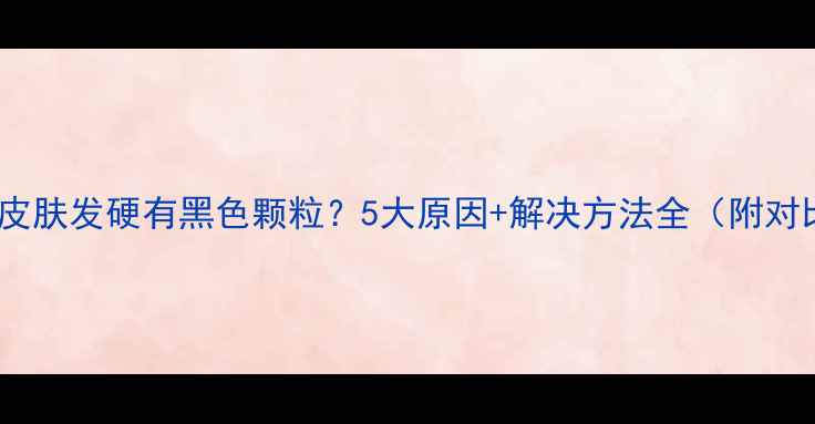 图片 🐾猫咪皮肤发硬有黑色颗粒？5大原因+解决方法全（附对比图）2