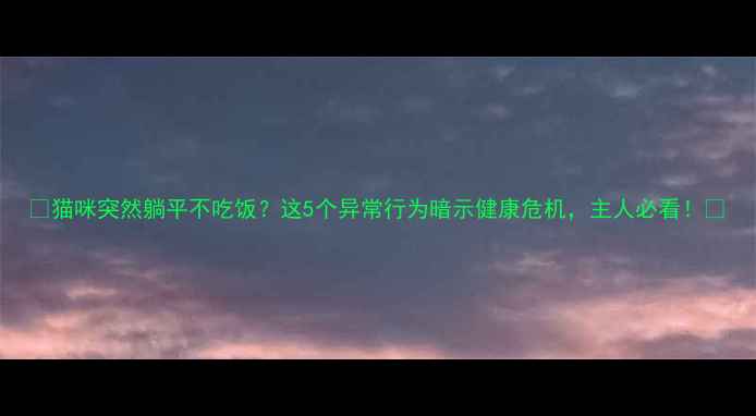 图片 🐾猫咪突然躺平不吃饭？这5个异常行为暗示健康危机，主人必看！🐾