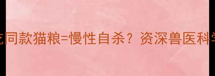 图片 🐾猫咪长期吃同款猫粮=慢性自杀？资深兽医科学喂养指南🐾