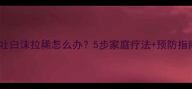 图片 🐾紧急处理狗狗口吐白沫拉稀怎么办？5步家庭疗法+预防指南（附真实案例）1