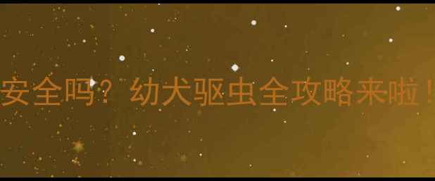 图片 🐾肠虫清给小狗用安全吗？幼犬驱虫全攻略来啦！附用药避坑指南1