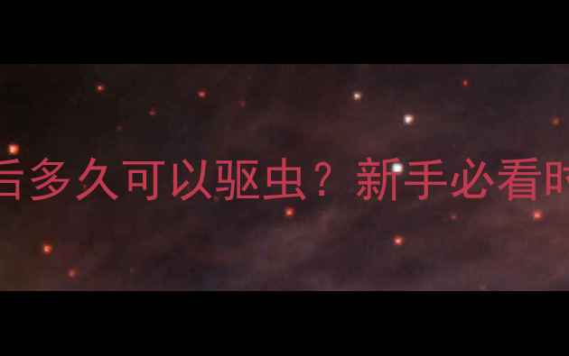 图片 🐾超全指南狗狗疫苗后多久可以驱虫？新手必看时间表+护理全攻略！1